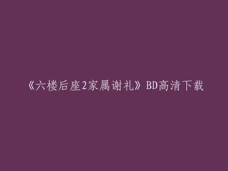 重写后的标题：《六楼后座2 家属谢礼》BD高清下载