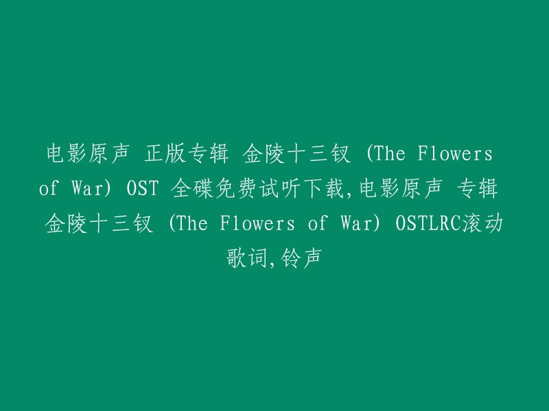 免费试听下载：电影原声专辑《金陵十三钗》(The Flowers of War)的正版歌曲，包含滚动歌词和铃声