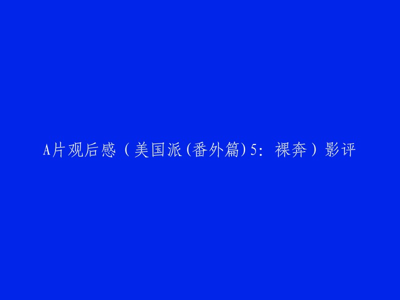 你好，我可以帮你写一篇关于电影《A片观后感(美国派(番外篇)5:裸奔)》的影评。这部电影是1999年上映的，由肖恩·利维执导，亚当·桑德勒、罗比·萨林格等人主演。如果你需要我重写标题，我可以为你提供以下几个选项：

- 《美国派(番外篇)5:裸奔》观后感
- 《A片观后感》——美国派(番外篇)5:裸奔影评