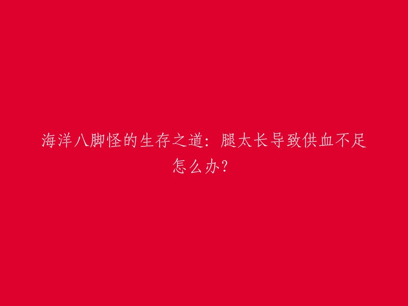 海洋八脚怪是一种虚构的生物，没有确切的存在。但是，如果我们假设这种生物存在并且腿太长导致供血不足，那么它们可能会采取一些措施来解决这个问题。例如，它们可能会使用更少的肌肉来移动，或者使用更少的血液来维持运动。此外，它们可能会使用其他器官来帮助维持血液循环，例如皮肤和毛发。