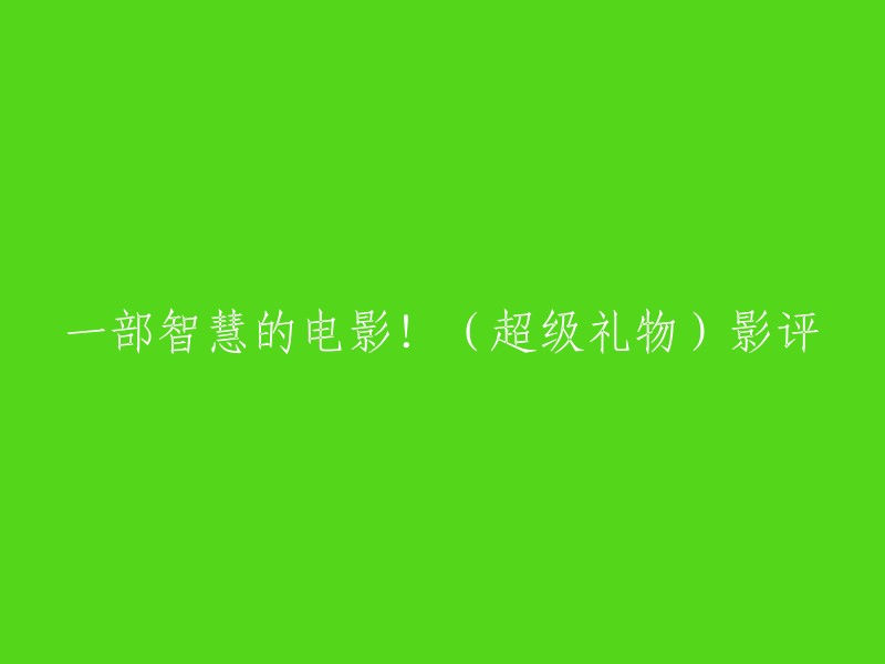 这部电影的名字是《超级礼物》。如果您需要重写标题，您可以考虑以下几个选项：
- 《智慧之选》
- 《超级礼物》影评
- 《一部富有哲理的电影》