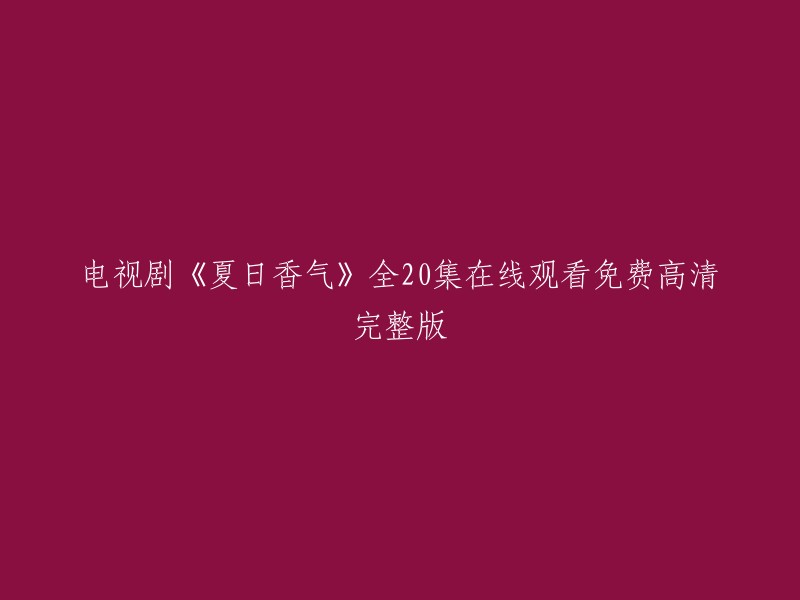 以下是一些观看电视剧《夏日香气》全20集在线观看免费高清完整版的网站：

1. 飞鱼影视 
2. 爱奇艺 