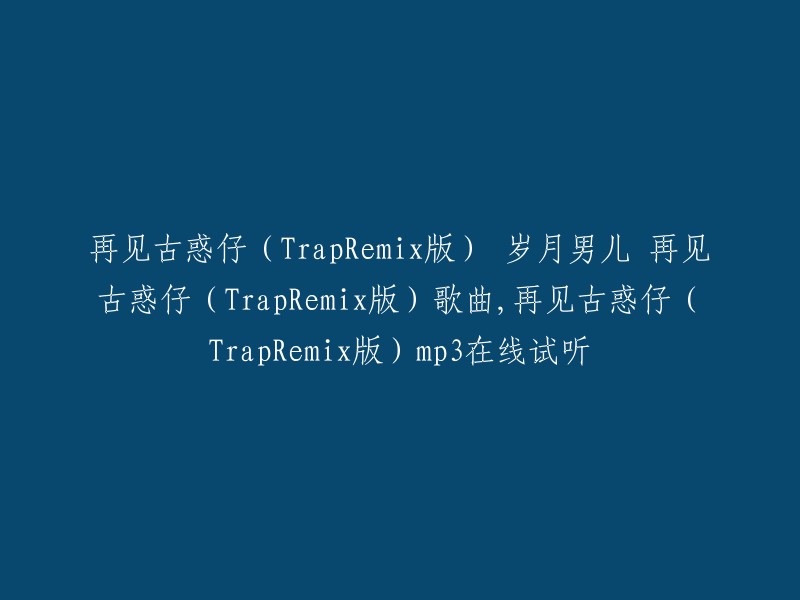 再见古惑仔(TrapRemix版)是岁月男儿演唱的歌曲，收录于专辑《再见古惑仔 (TrapRemix版)》中。  

您可以在以下网站在线试听和下载这首歌曲：
- 酷狗音乐
- QQ音乐
- 网易云音乐