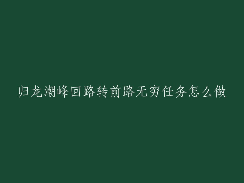 您好！根据我的搜索结果，归龙潮峰回路转前路无穷任务是归龙潮游戏中的一个任务。完成这个任务需要去到里面沿着道路一直前进，期间需要注意躲避道路上的毒气，最后解锁安全区击败敌人 。