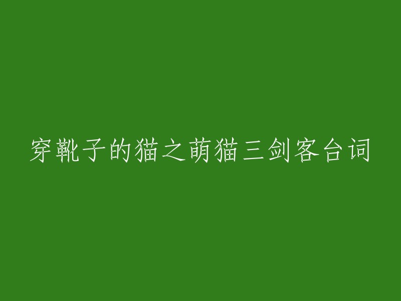 您好，穿靴子的猫之萌猫三剑客的台词如下：

- 猫：我会让他们说话。
- 公主：我必须警告你，这些是我们遇到过的最邪恶和凶猛的雇佣兵。
- 猫：我是Puss In Boots。