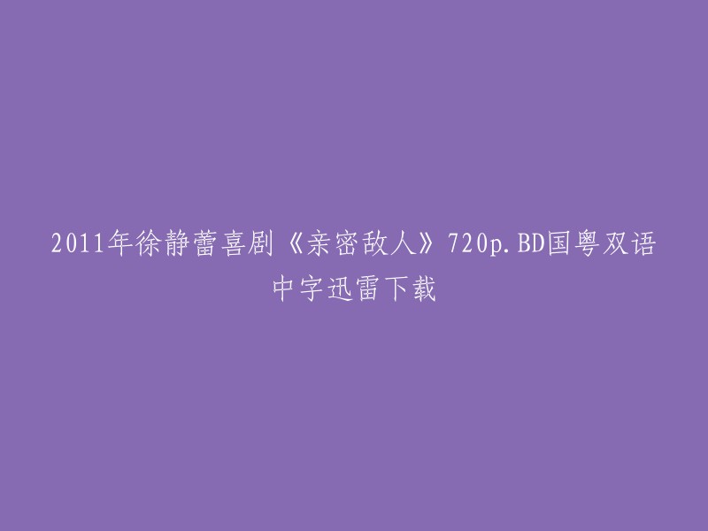 011年徐静蕾喜剧《亲密敌人》720p.BD国粤双语中字迅雷下载。  

您可以在西瓜搜搜提供的百度网盘搜索资源服务中找到这个电影的高清720P下载链接，或者在哔哩哔哩上观看这个电影。