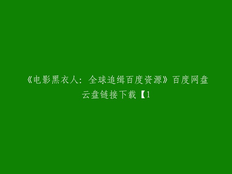 你好，我可以提供《黑衣人：全球追缉》的百度网盘云盘链接下载【1-60集】。  你可以在这里找到你想要的电影资源。如果你需要更多的帮助，请告诉我。

祝你好运！