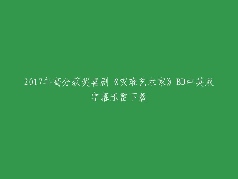 您是否需要下载2017年高分获奖喜剧《灾难艺术家》BD中英双字幕？如果是，我找到了一个网站，您可以在该网站上下载。