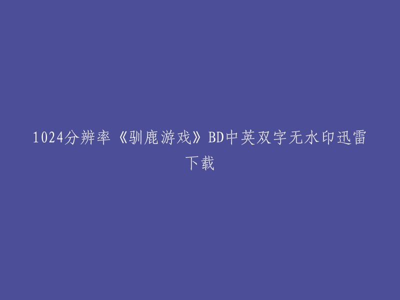 您好！以下是您提供的标题的重写：

- 1024分辨率，驯鹿游戏BD中英双字无水印迅雷下载