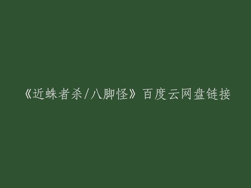 您好，以下是我找到的《近蛛者杀/八脚怪》百度云网盘链接：    