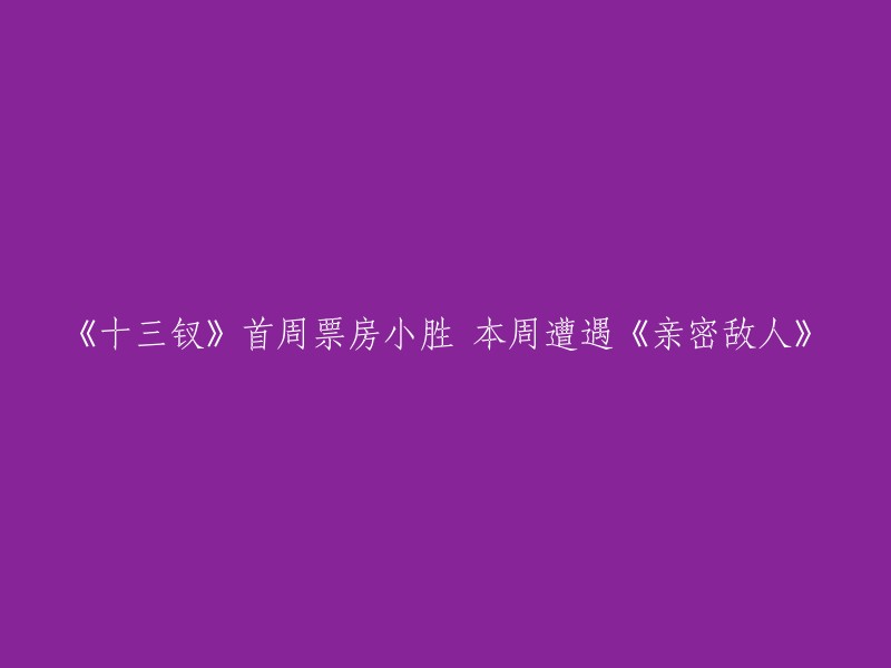 《十三钗》开画成绩优异，却将迎战《亲密敌人》