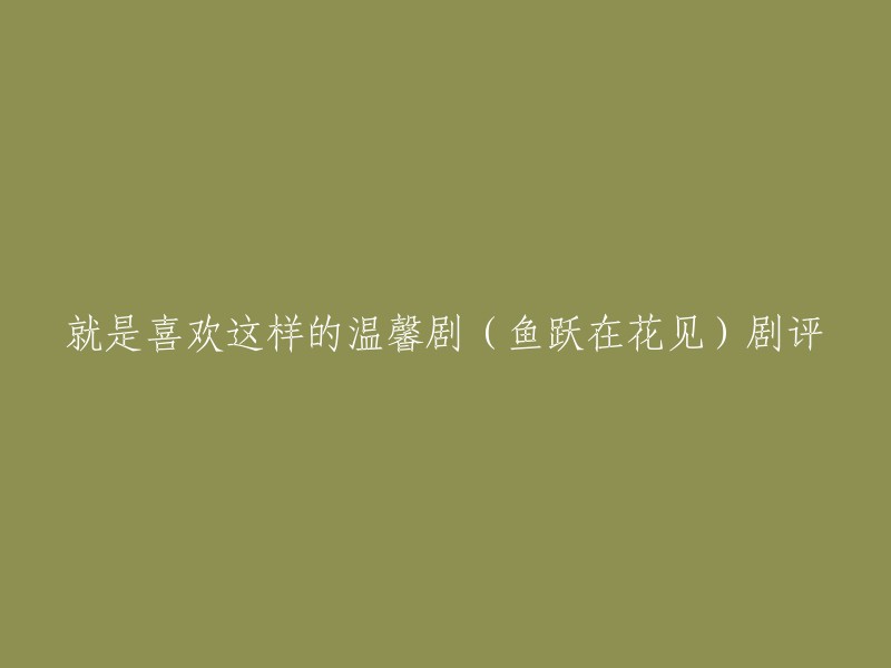 当然，我可以帮你重写这个标题。这是一些可能的标题：

- 《鱼跃在花见》：一部温馨剧评
- 《鱼跃在花见》：一部值得一看的剧
- 《鱼跃在花见》：一部让人感到温馨的电视剧