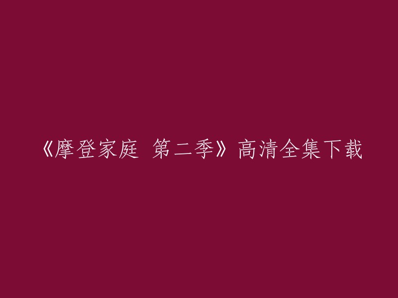 您好，以下是您需要的信息：

您可以在以下网站下载《摩登家庭 第二季》高清全集： 