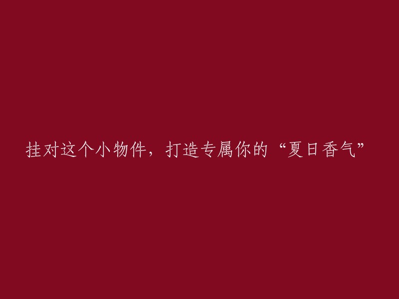 使用这个小物品，为你带来独一无二的“夏日香气”