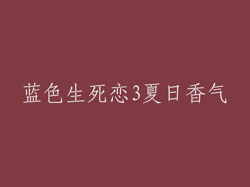 夏日清新恋曲：蓝色生死恋3的芳香之歌"