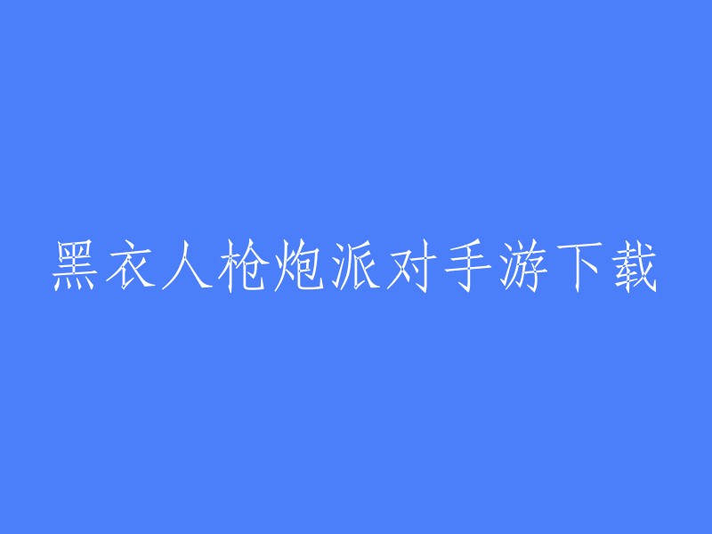 黑衣人枪炮派对手游下载。您可以在豌豆荚、PP助手、九游等网站上下载该游戏。此外，您还可以在腾讯应用宝上预约该游戏。