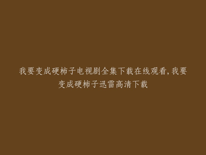 您好，以下是我找到的与您标题相关的信息：

- 我要变成硬柿子电视剧全集下载在线观看，我要变成硬柿子迅雷高清下载。   