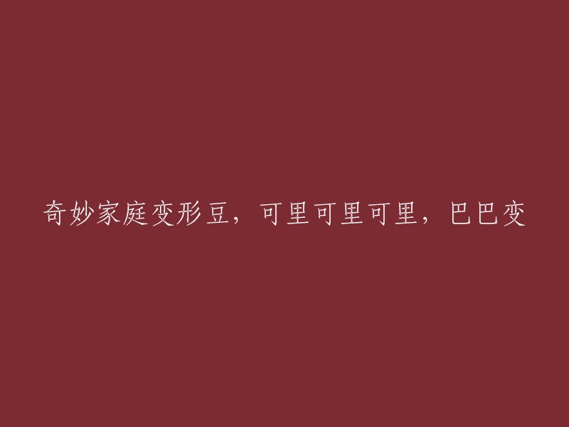 奇妙家庭变形豆：可里可里可里巴巴变，令人惊叹的变身能力