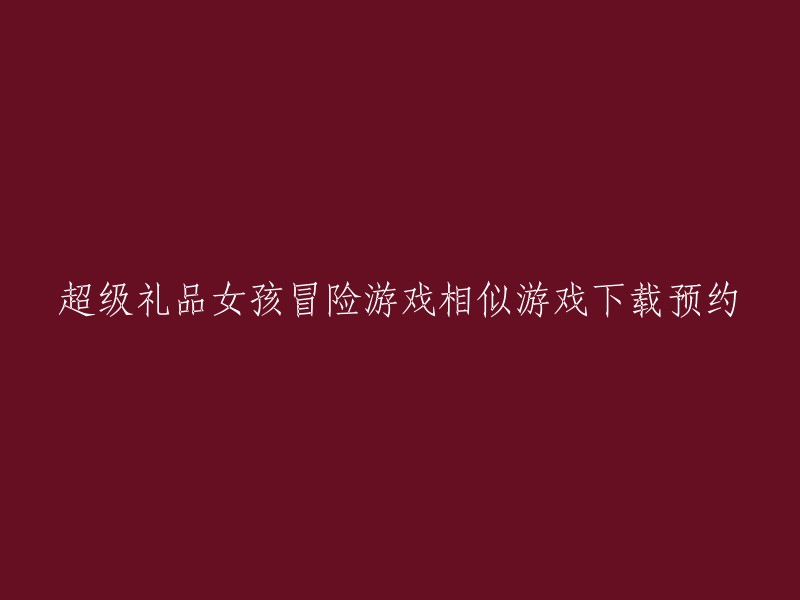 下载并预约类似超级礼品女孩冒险游戏的游戏