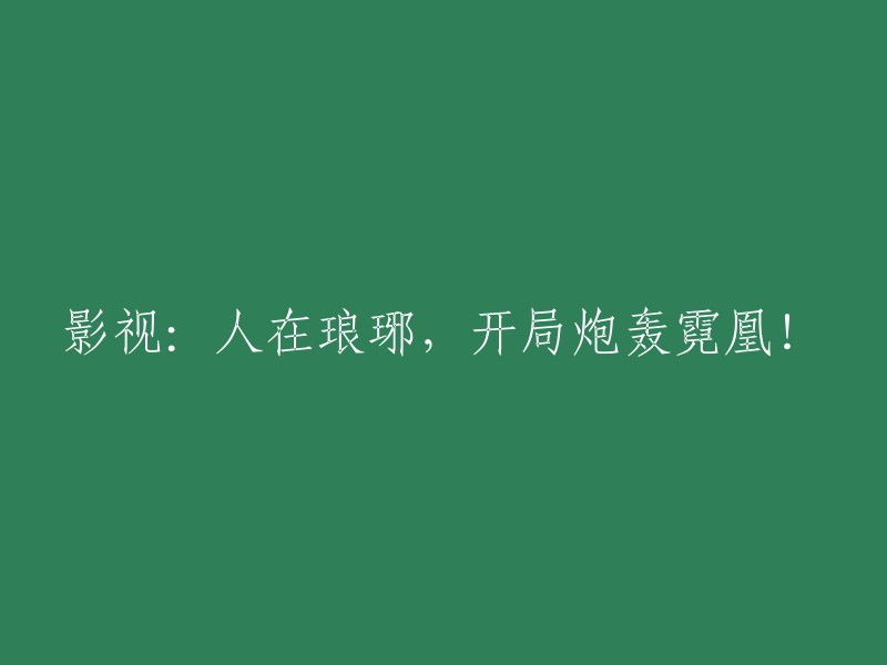 改写后的标题：《在琅琊榜：开局猛烈攻击霓凰阁》