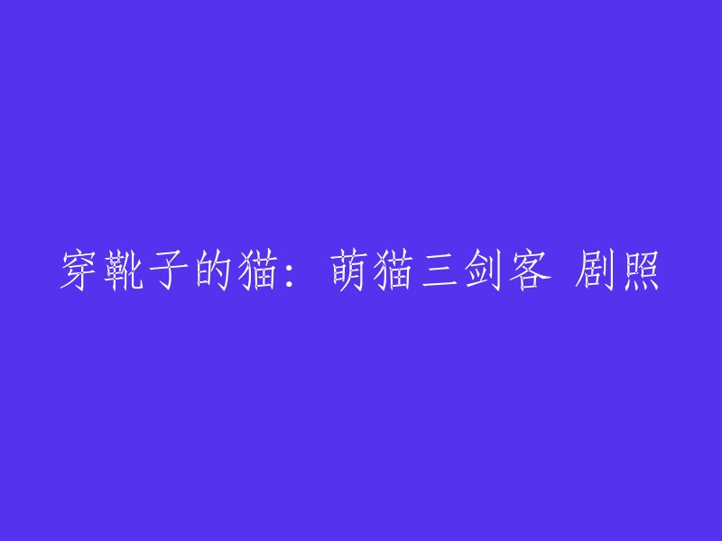 穿靴子的猫是一部动画电影，讲述了一只名叫Puss in Boots的猫和他的朋友们的故事。这部电影于2004年上映，由吉姆·凯瑞和唐·钱德尔配音。 

以下是一些关于这部电影的剧照链接：  