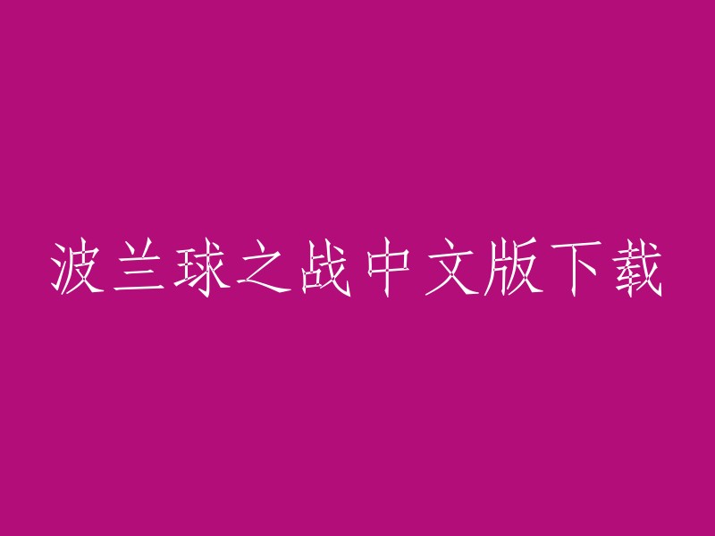 你好，我找到了一些关于波兰球之战中文版下载的信息。你可以在这个网站上下载波兰球之战中文版。祝你好运！