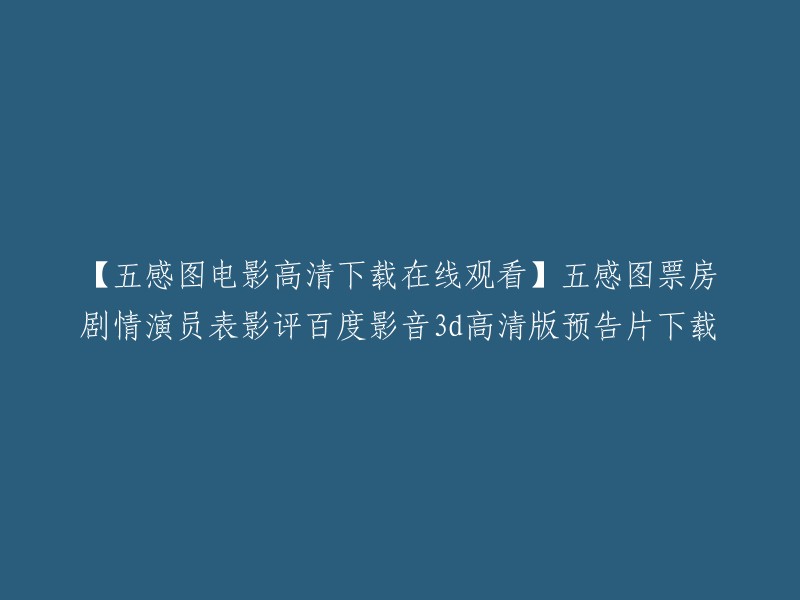 这个标题是关于一部电影《五感图》的，其中包含了一些关键词，如“高清下载在线观看”、“票房剧情演员表影评百度影音3d高清版预告片下载”等。如果您想观看这部电影，可以在网上搜索“五感图电影高清下载在线观看”，或者在视频网站上搜索“五感图电影 国语3D高清完整版在线观看”。