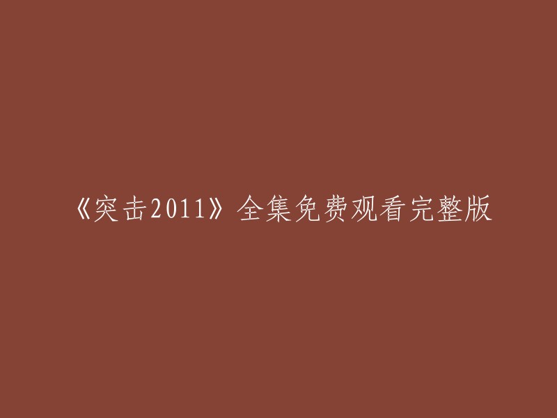 您好！以下是您提供的标题的重写：

《突击2011》全集免费在线观看完整版