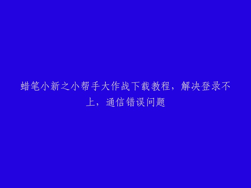 《蜡笔小新：小帮手大作战》下载及解决登录、通信错误问题教程