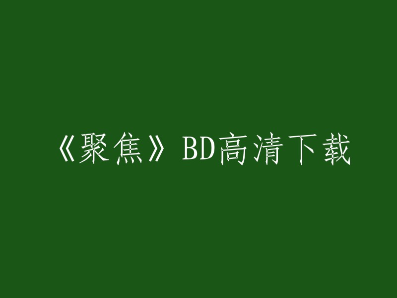 你好，以下是《聚焦》BD高清下载的相关信息：

1. 免费在线观看电影网站推荐。
2. 免费在线电影_免费电影下载_免费电影在线观看-天天看电影网(www.tiantiankandianying.com)。