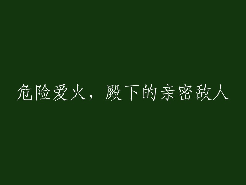 危险的爱情火焰：殿下的密切敌人