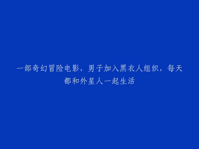 男子加入神秘黑衣人组织，开启奇妙外星生活