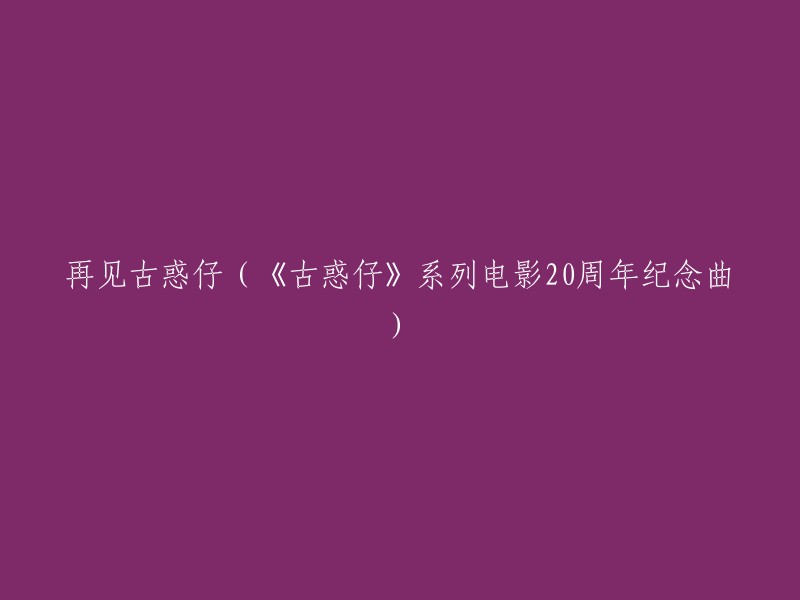 再见古惑仔：20周年纪念曲与《古惑仔》系列电影的深情告别"