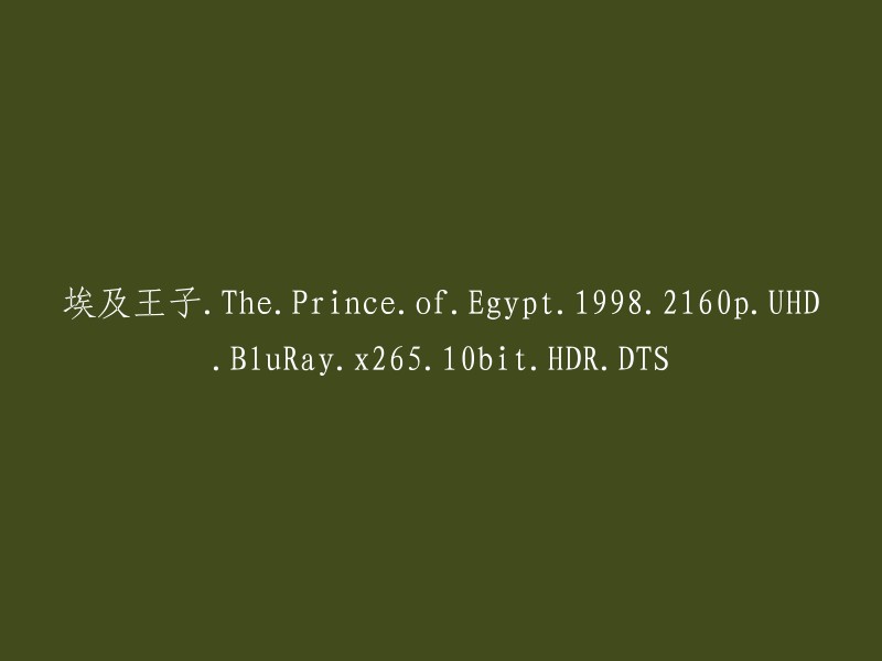 埃及王子：1998年的高清蓝光版，2160p分辨率，x265编码，10位深度和HDR与DTS的双重体验"