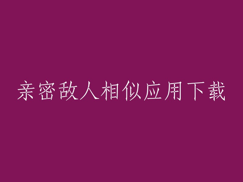 亲密敌人相似应用的下载