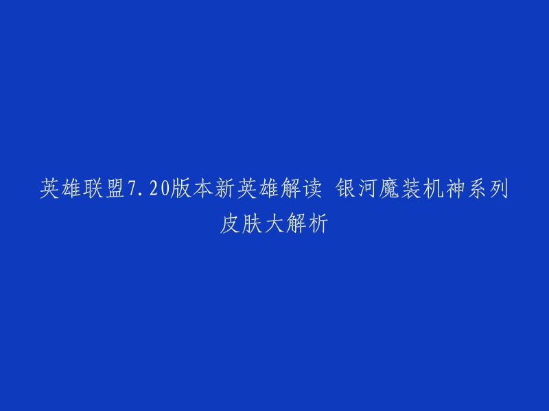 英雄联盟7.20版本新英雄解读 银河魔装机神系列皮肤大解析。这个标题已经很长了，如果您想缩短它，可以考虑以下几个方面：

1. 简化“新英雄解读”：银河魔装机神系列皮肤大解析
2. 简化“银河魔装机神系列皮肤大解析”：英雄联盟7.20版本新皮肤