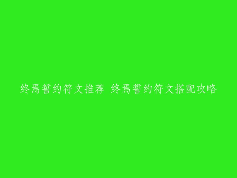 你好，以下是你的问题的答案：

- 终焉誓约符文推荐
- 终焉誓约符文搭配攻略