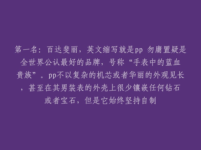 百达斐丽是全世界公认最好的品牌之一，号称“手表中的蓝血贵族”。它不以复杂的机芯或者华丽的外观见长，甚至在其男装表的外壳上很少镶嵌任何钻石或者宝石，但是它始终坚持自制。