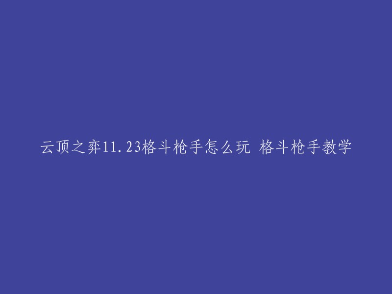 您好！以下是我为您找到的云顶之弈11.23格斗枪手教学：

- 云顶之弈11.23版斗枪阵容搭配介绍
- 云顶之弈11.24B版本格斗枪怎么玩
- 云顶之弈11.22版格斗枪阵容解析