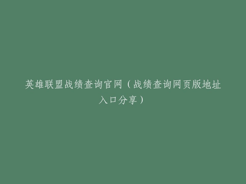 英雄联盟战绩查询官方网站提供了网页版入口，方便玩家随时查看自己的战绩。