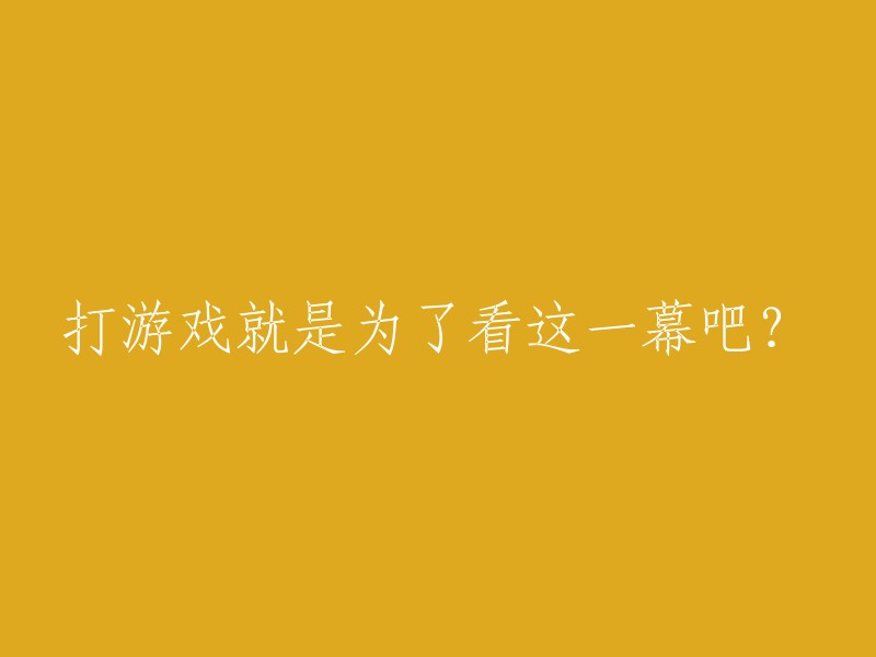 观看这一幕难道不就是为了打游戏吗？