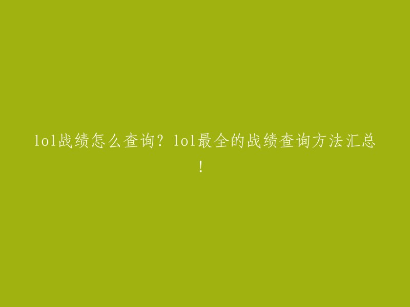 全面指南：如何查询LOL战绩？最详尽的查询方法大汇总！"