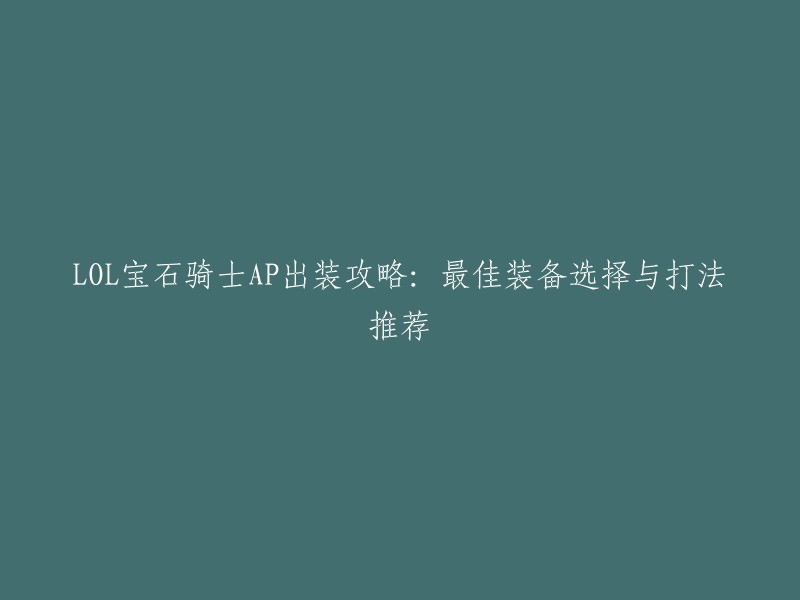 你好，以下是LOL宝石骑士AP出装攻略：最佳装备选择与打法推荐的重写标题：

- LOL 宝石骑士 AP 出装攻略：最佳装备选择与打法推荐