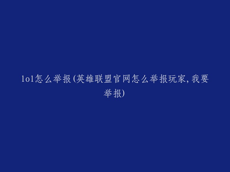 在英雄联盟官网如何进行玩家举报，我需要举报的操作步骤