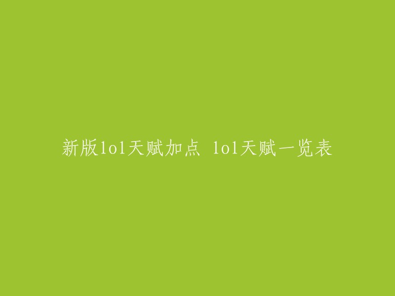 以下是新版LOL天赋加点的一览表，您可以根据自己的英雄选择合适的天赋进行加点。   