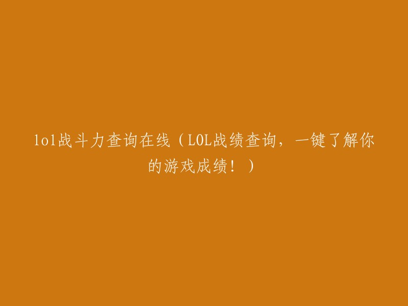 在线查询LOL战斗力：一键了解你的游戏成绩！"