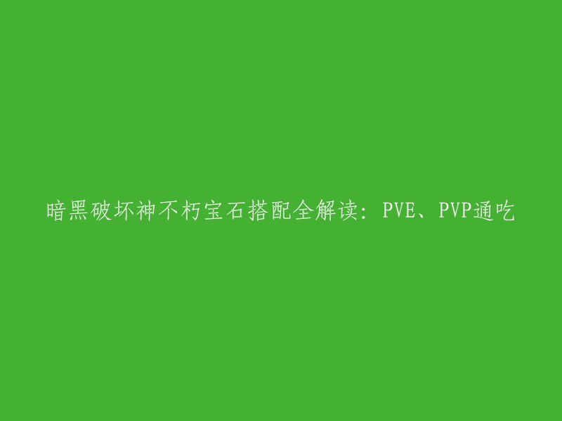 你好，以下是你需要的标题：

- 暗黑破坏神不朽宝石搭配全解读：PVE、PVP通吃