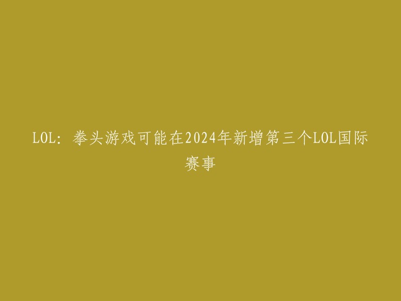 拳头游戏计划于2024年推出第三个LOL国际赛事