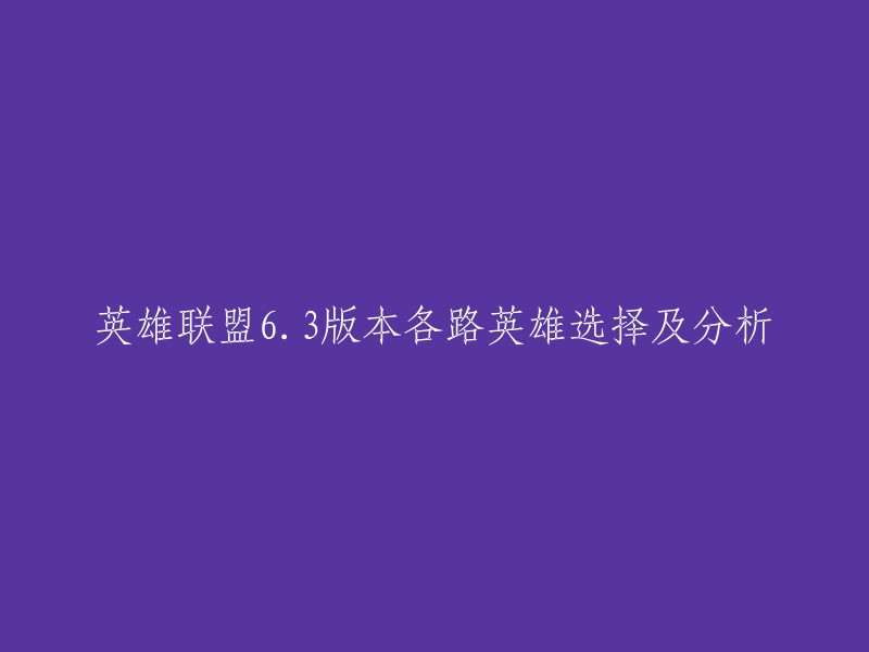 你好，以下是重写的标题：英雄联盟63版本各路英雄选择及分析。