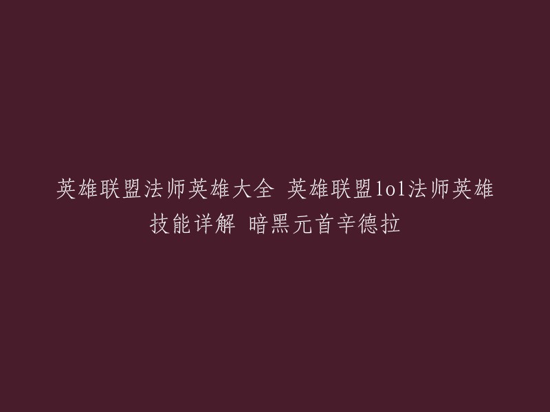 你好，以下是英雄联盟法师英雄大全的链接，其中包括了辛德拉的技能详解。